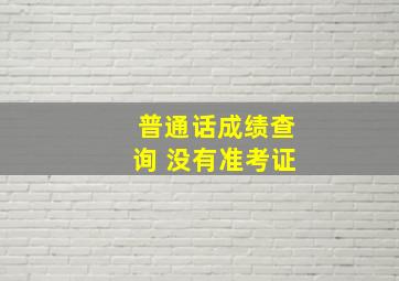 普通话成绩查询 没有准考证